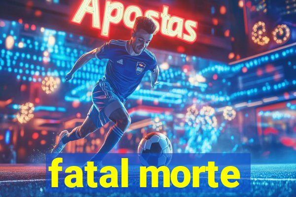 fatal morte